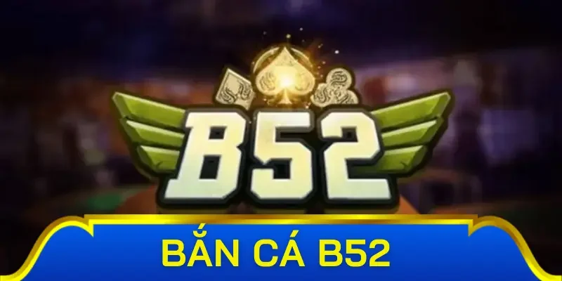 Hướng dẫn chơi bắn cá đổi thưởng B52