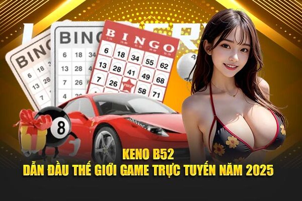 Keno B52 – Hình Thức Chơi Xổ Số Cực Chất, Thưởng Lớn